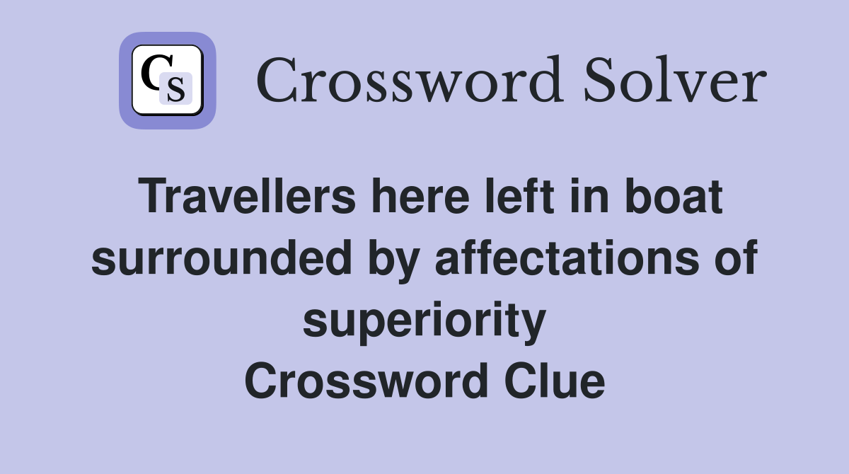 Travellers here left in boat surrounded by affectations of superiority Crossword Clue
