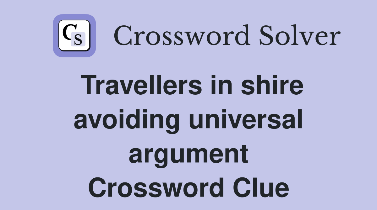 Travellers in shire avoiding universal argument Crossword Clue