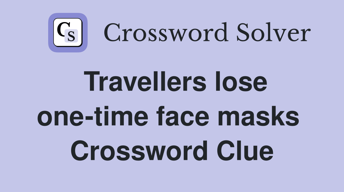 Travellers lose one-time face masks  Crossword Clue