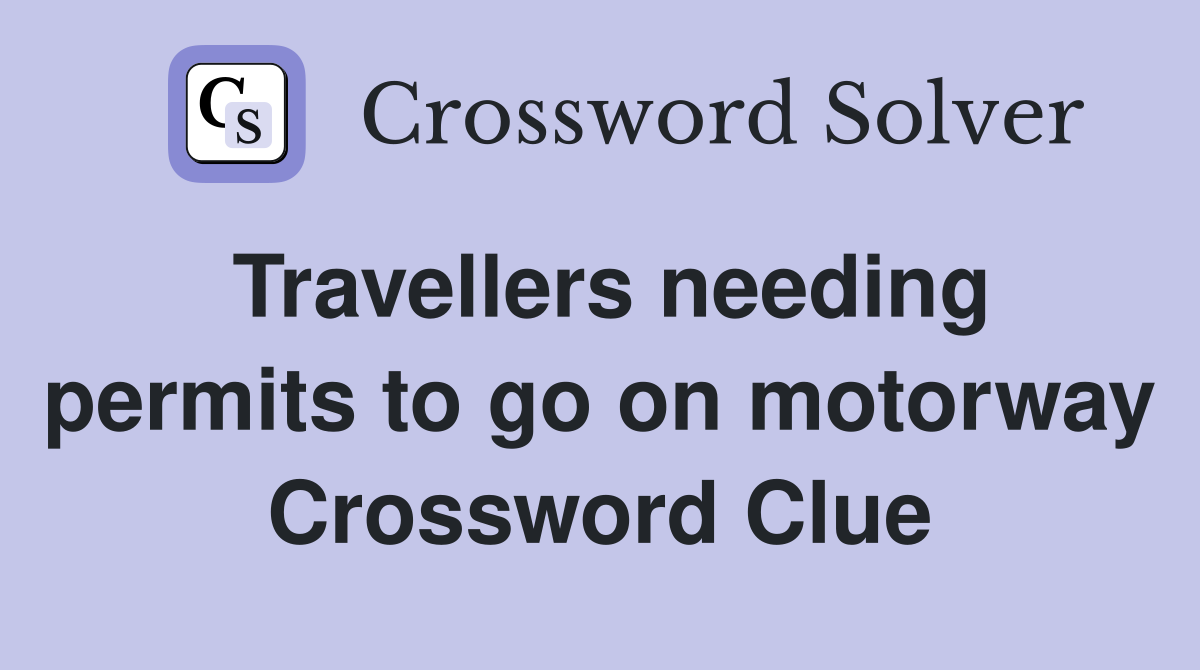Travellers needing permits to go on motorway Crossword Clue