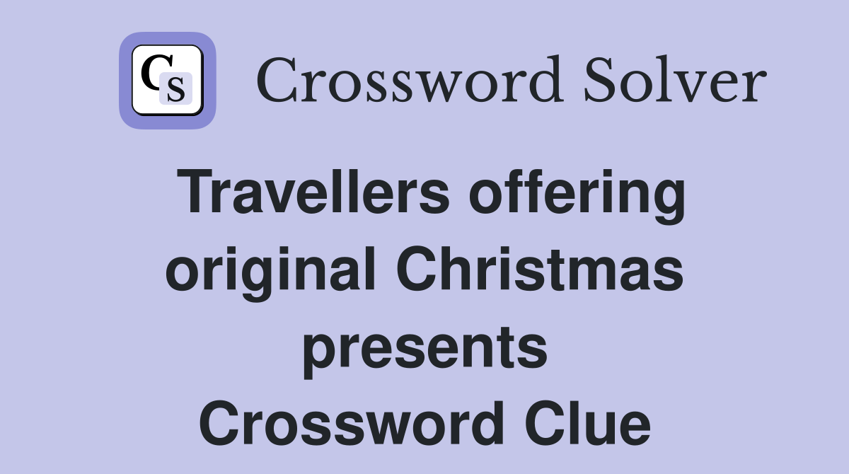 Travellers offering original Christmas presents Crossword Clue