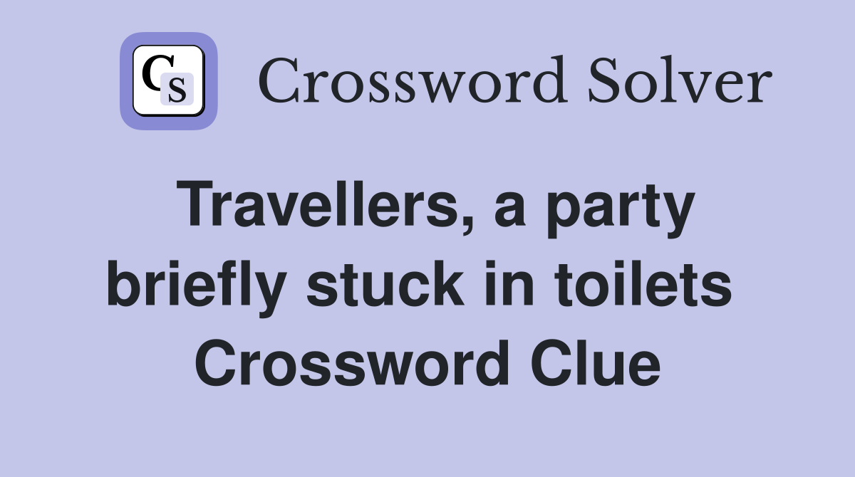 Travellers, a party briefly stuck in toilets  Crossword Clue