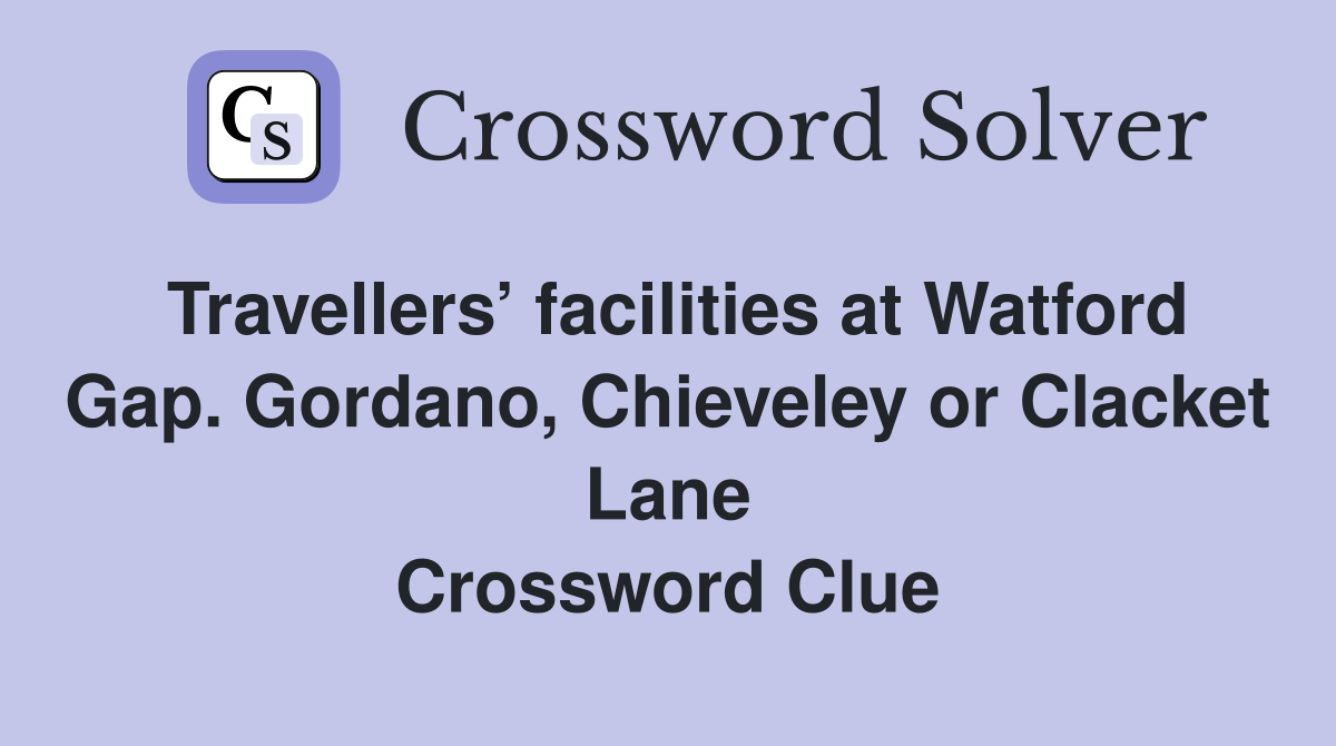 Travellers’ facilities at Watford Gap. Gordano, Chieveley or Clacket Lane Crossword Clue