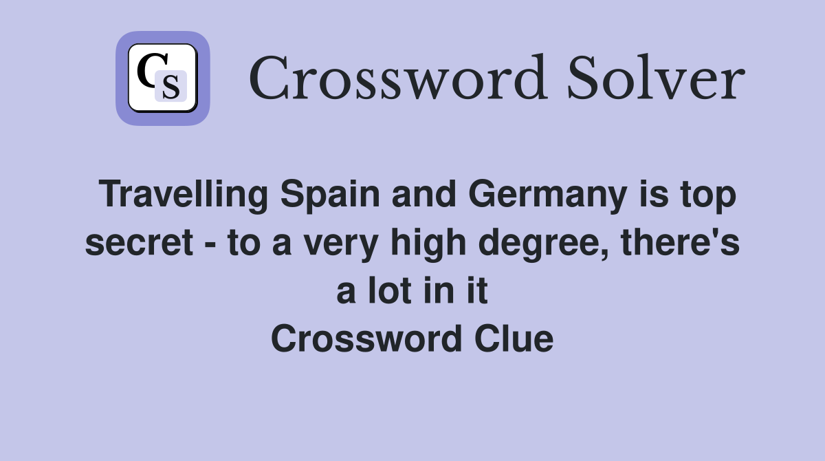 Travelling Spain and Germany is top secret - to a very high degree, there's a lot in it Crossword Clue