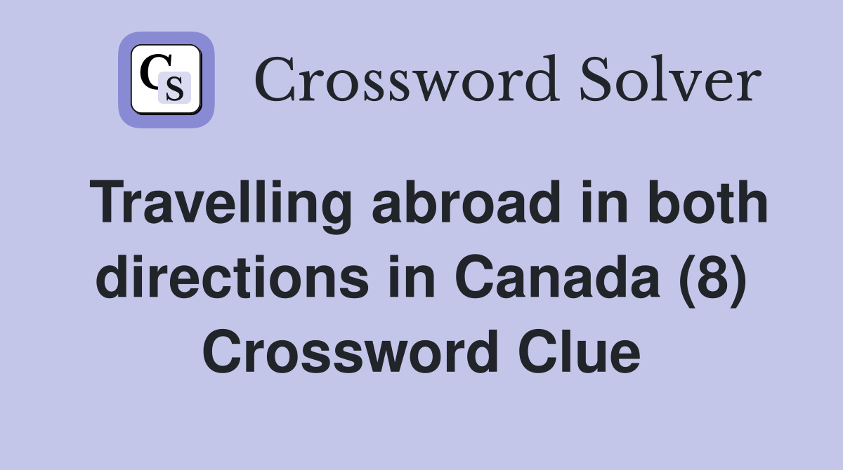 Travelling abroad in both directions in Canada (8) Crossword Clue