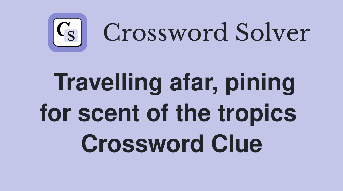 Travelling afar, pining for scent of the tropics  Crossword Clue