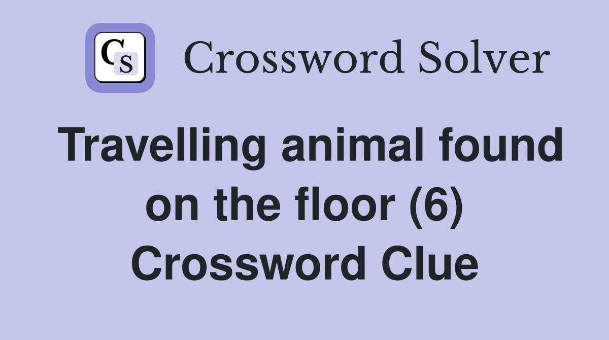 Travelling animal found on the floor (6) Crossword Clue