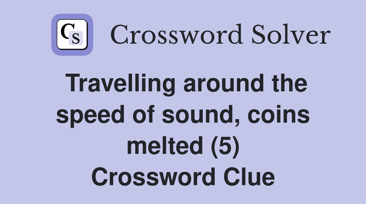 Travelling around the speed of sound, coins melted (5) Crossword Clue