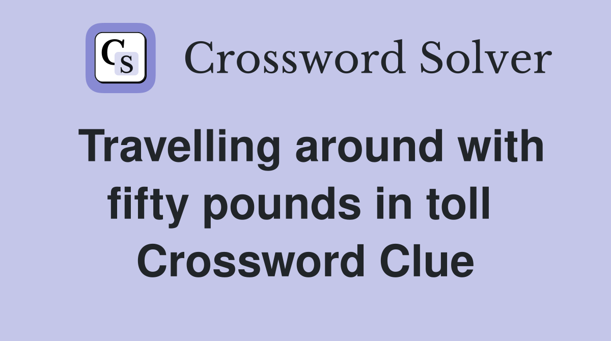 Travelling around with fifty pounds in toll  Crossword Clue
