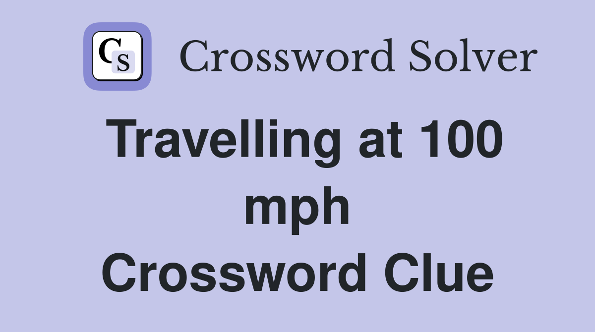 Travelling at 100 mph Crossword Clue