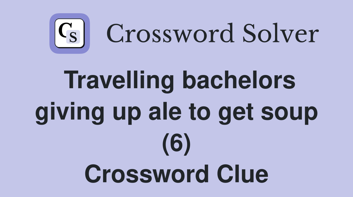 Travelling bachelors giving up ale to get soup (6) Crossword Clue