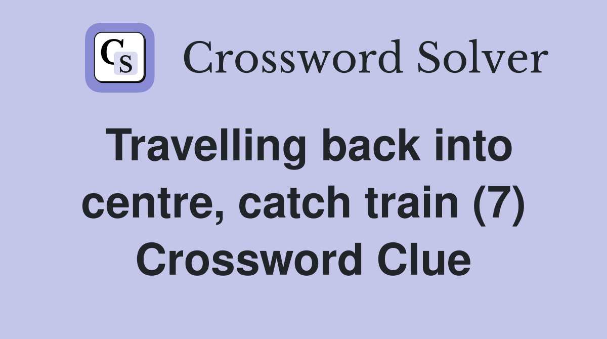 Travelling back into centre, catch train (7) Crossword Clue