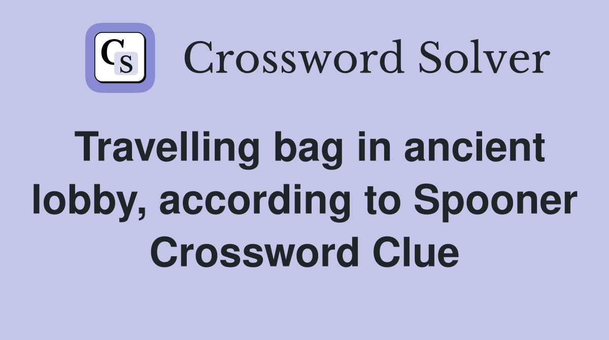 Travelling bag in ancient lobby, according to Spooner Crossword Clue