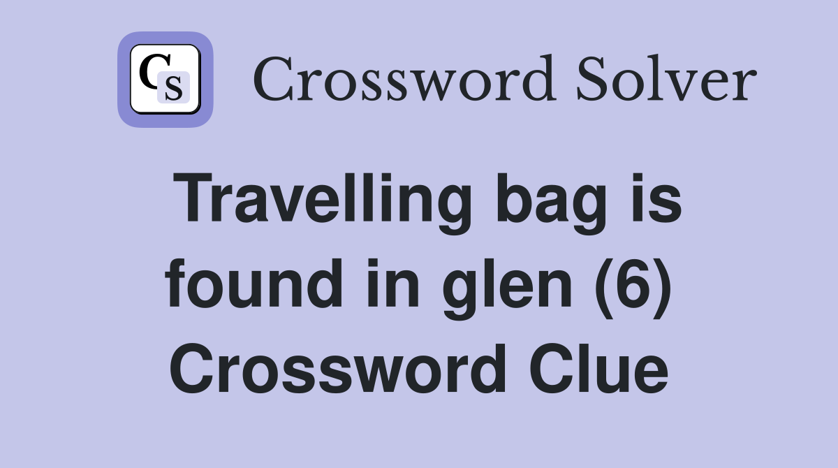 Travelling bag is found in glen (6) Crossword Clue