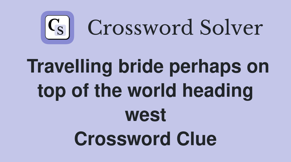 Travelling bride perhaps on top of the world heading west Crossword Clue