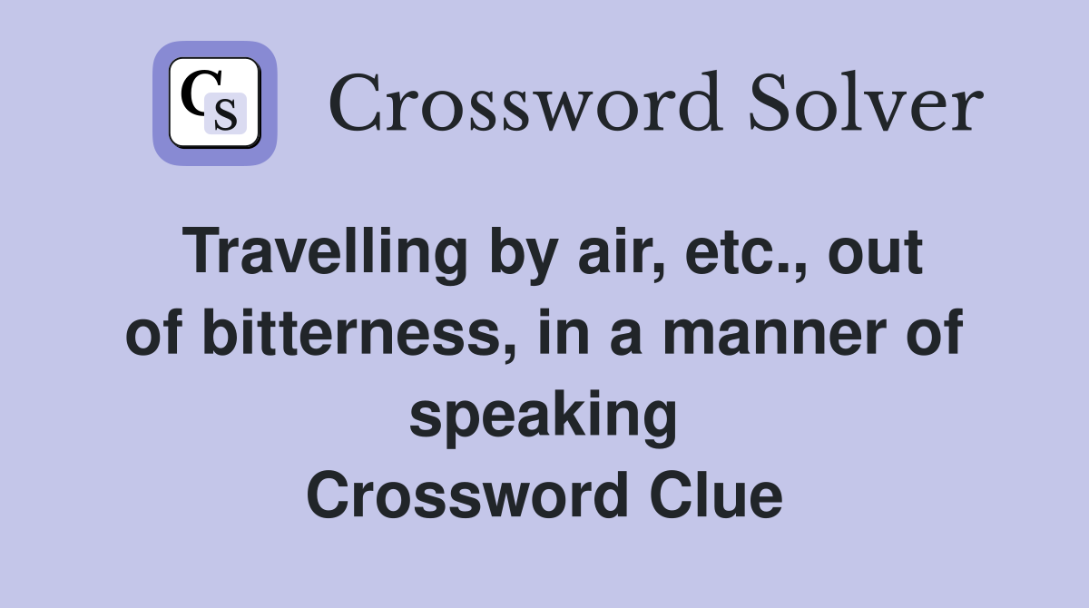 Travelling by air, etc., out of bitterness, in a manner of speaking Crossword Clue