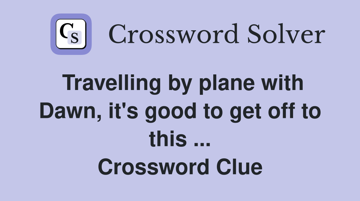 Travelling by plane with Dawn, it's good to get off to this ... Crossword Clue