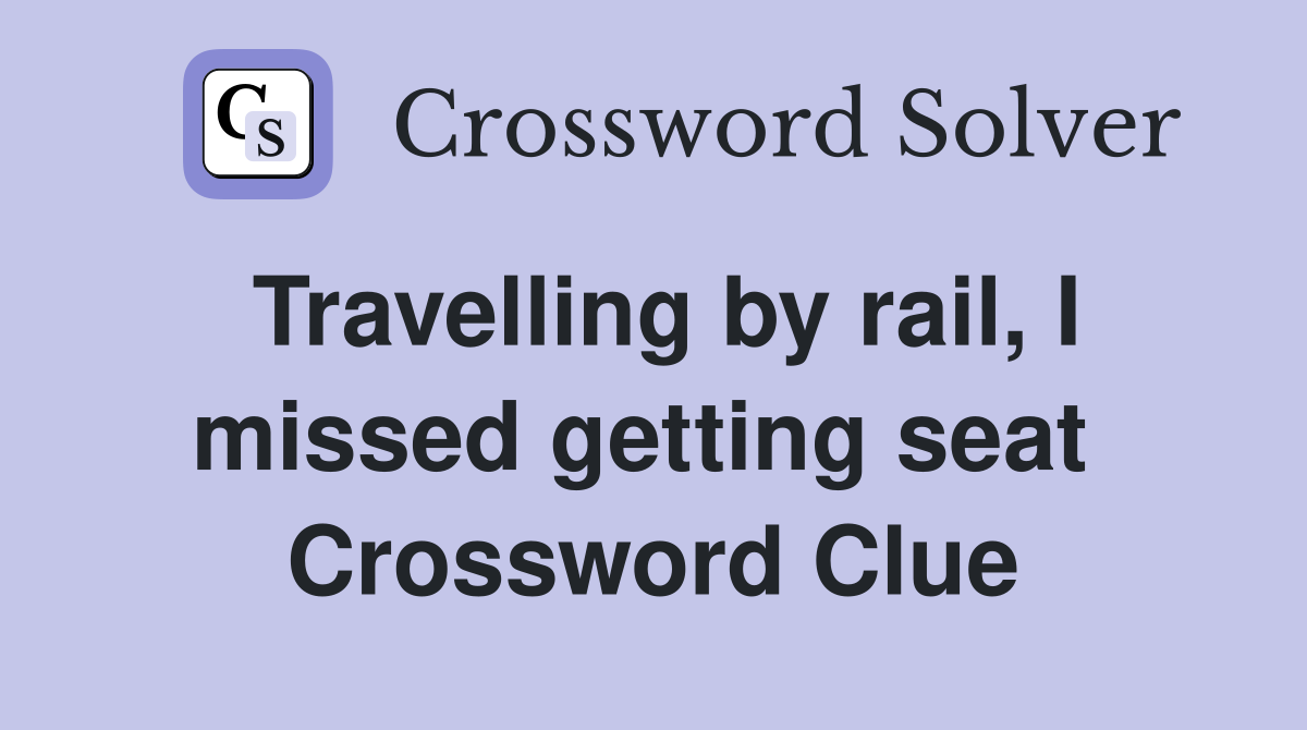 Travelling by rail, I missed getting seat  Crossword Clue
