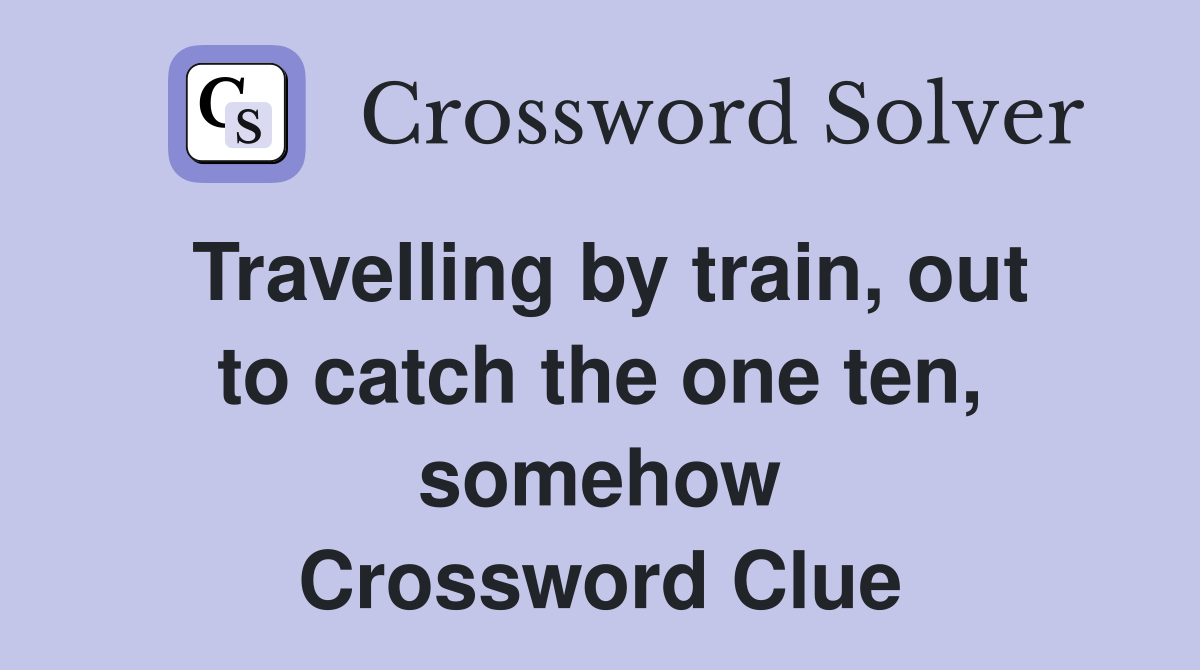 Travelling by train, out to catch the one ten, somehow Crossword Clue