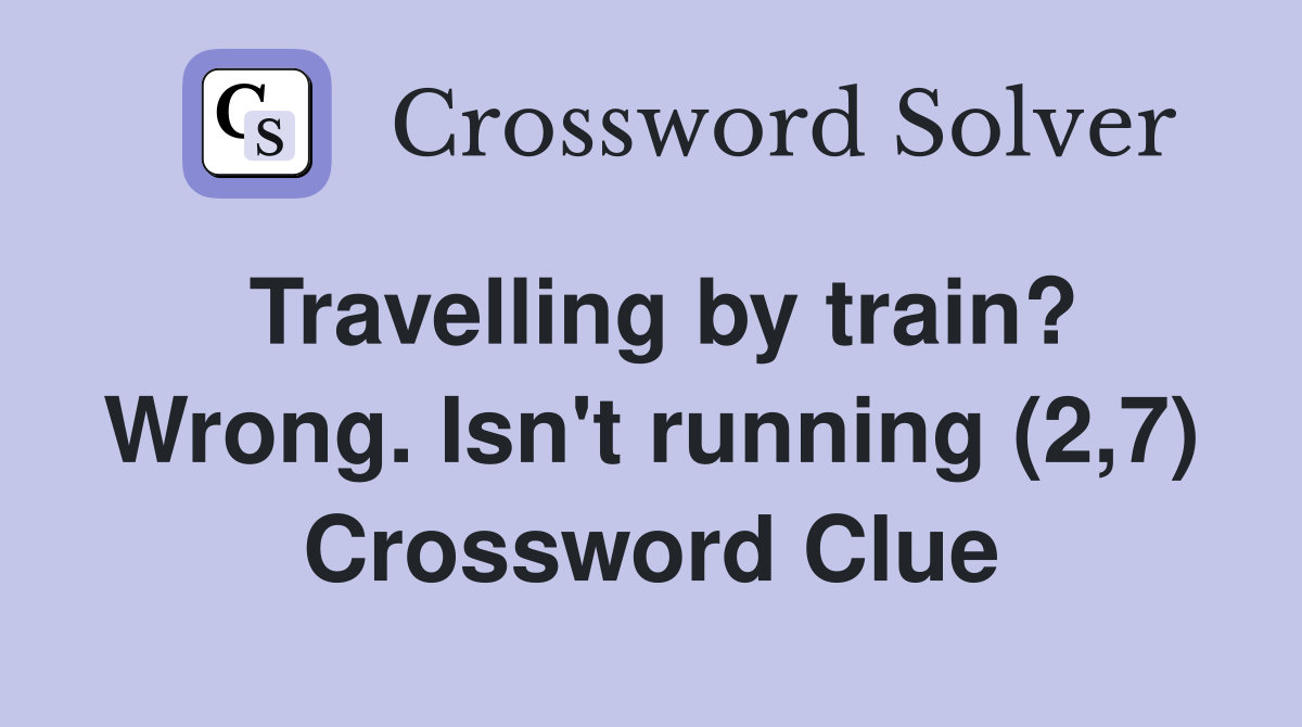 Travelling by train? Wrong. Isn't running (2,7) Crossword Clue