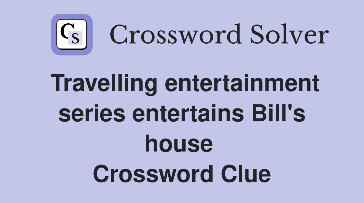 Travelling entertainment series entertains Bill's house  Crossword Clue