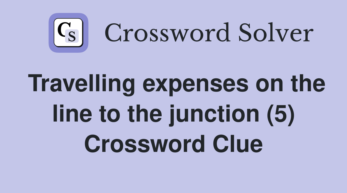 Travelling expenses on the line to the junction (5) Crossword Clue