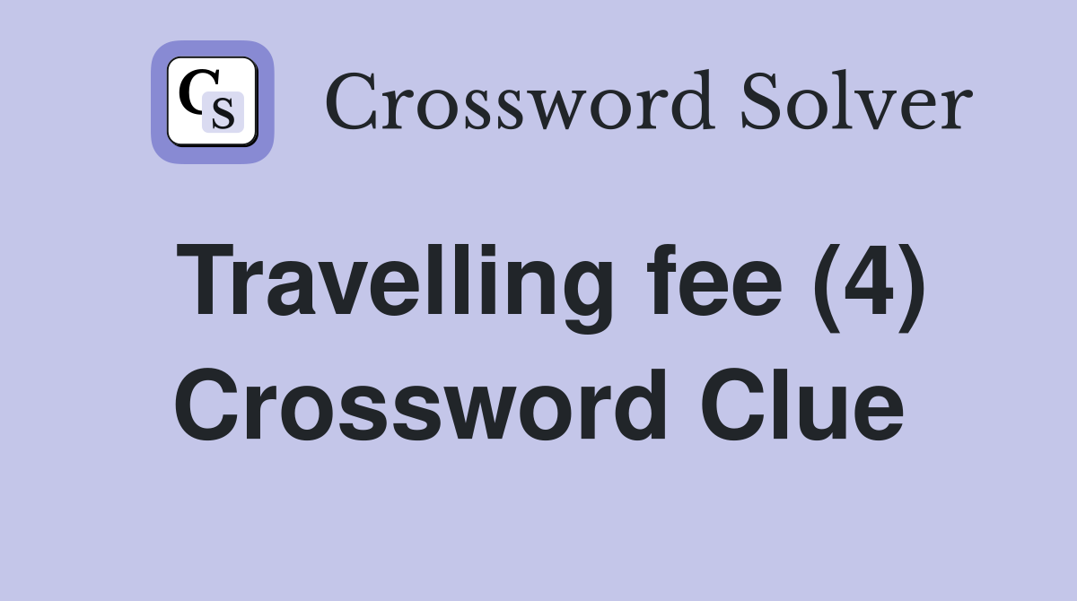 Travelling fee (4) Crossword Clue