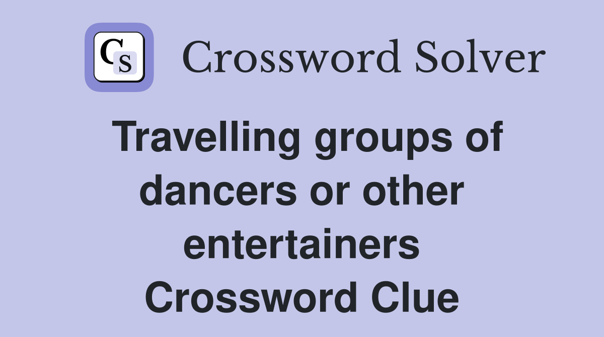 Travelling groups of dancers or other entertainers Crossword Clue
