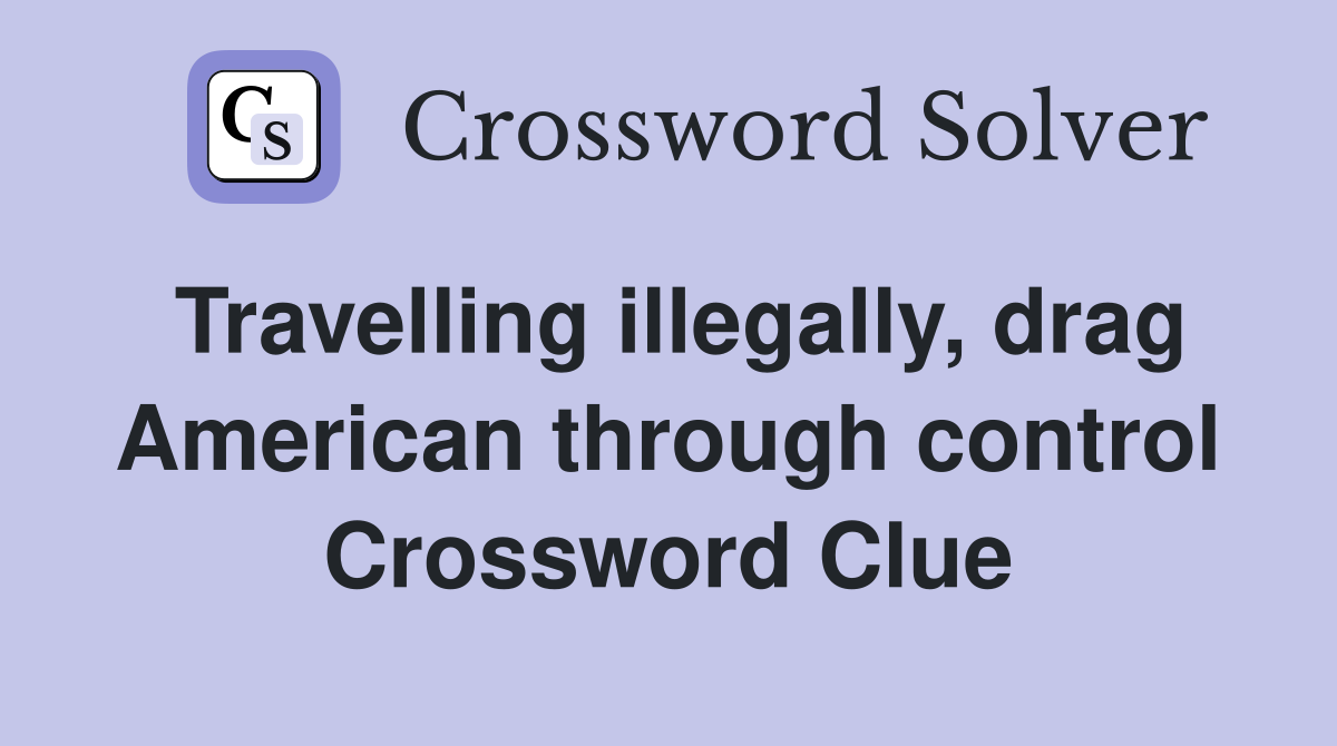 Travelling illegally, drag American through control Crossword Clue