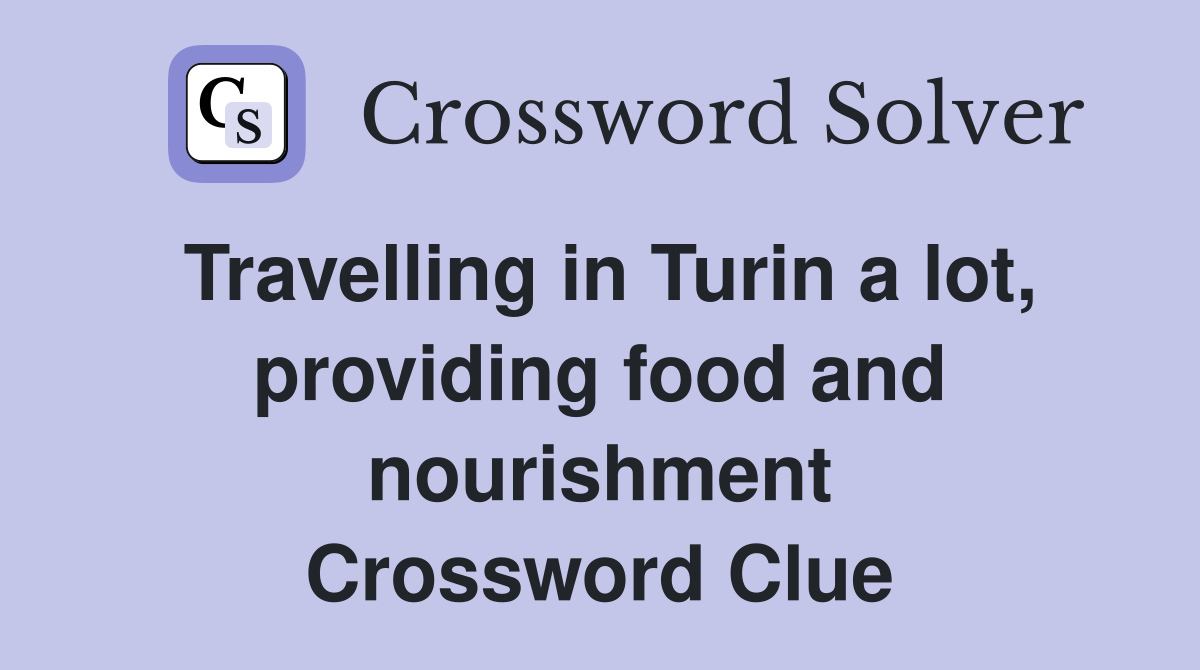 Travelling in Turin a lot, providing food and nourishment Crossword Clue