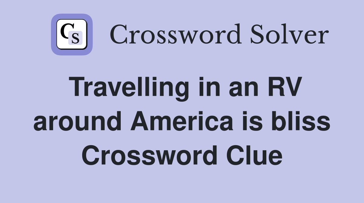 Travelling in an RV around America is bliss Crossword Clue