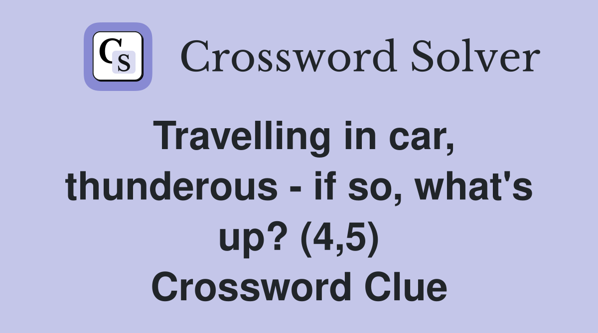 Travelling in car, thunderous - if so, what's up? (4,5) Crossword Clue