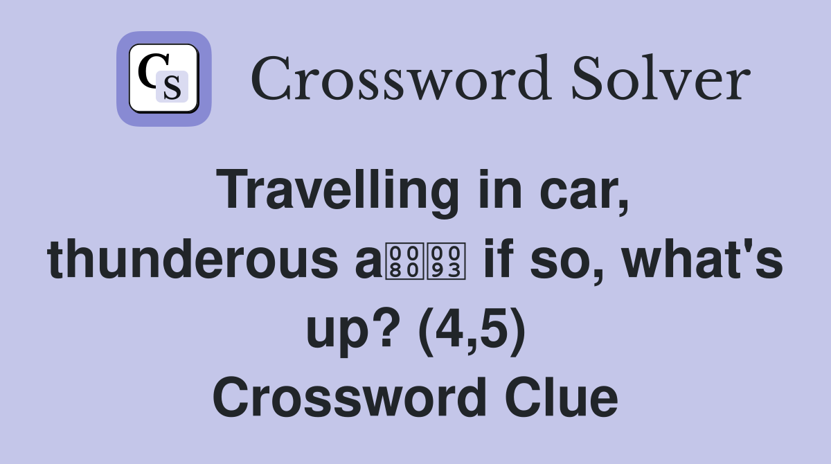 Travelling in car, thunderous a if so, what's up? (4,5) Crossword Clue