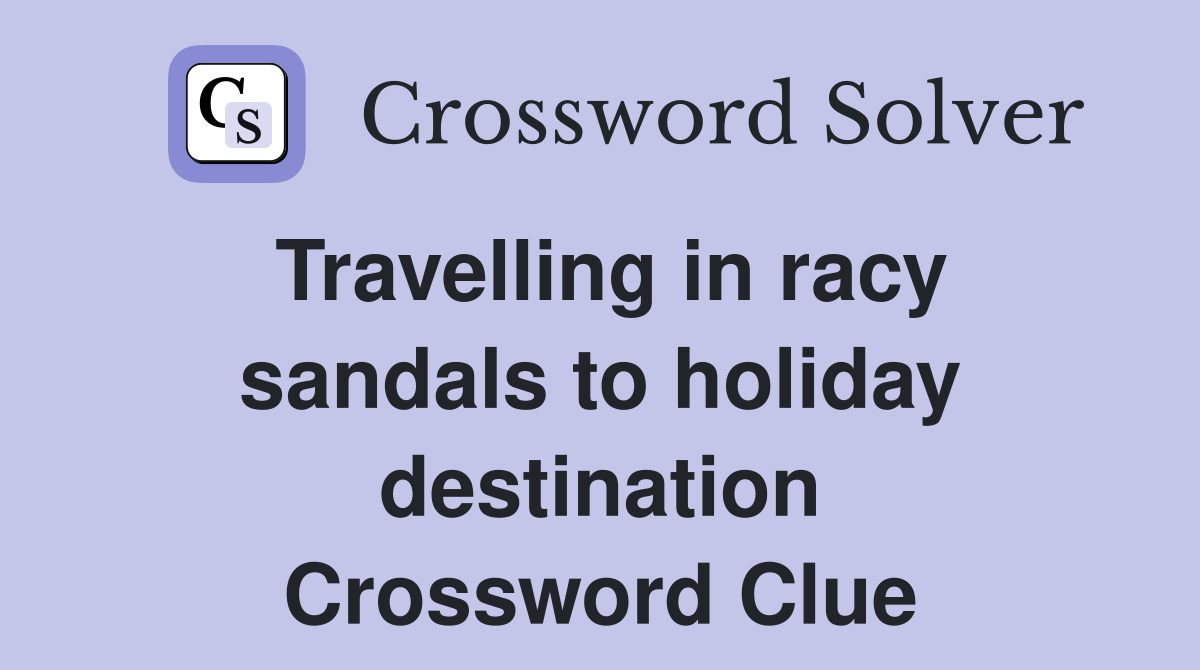 Travelling in racy sandals to holiday destination Crossword Clue