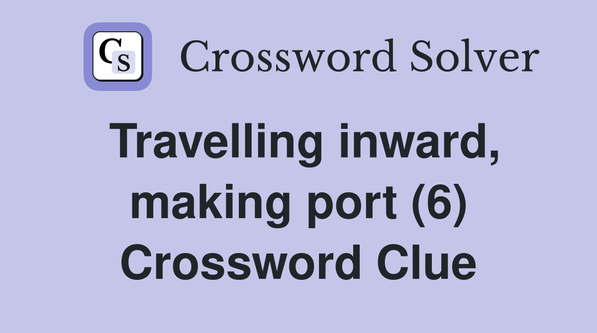Travelling inward, making port (6) Crossword Clue