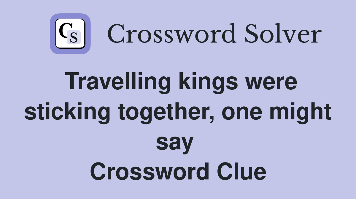 Travelling kings were sticking together, one might say  Crossword Clue