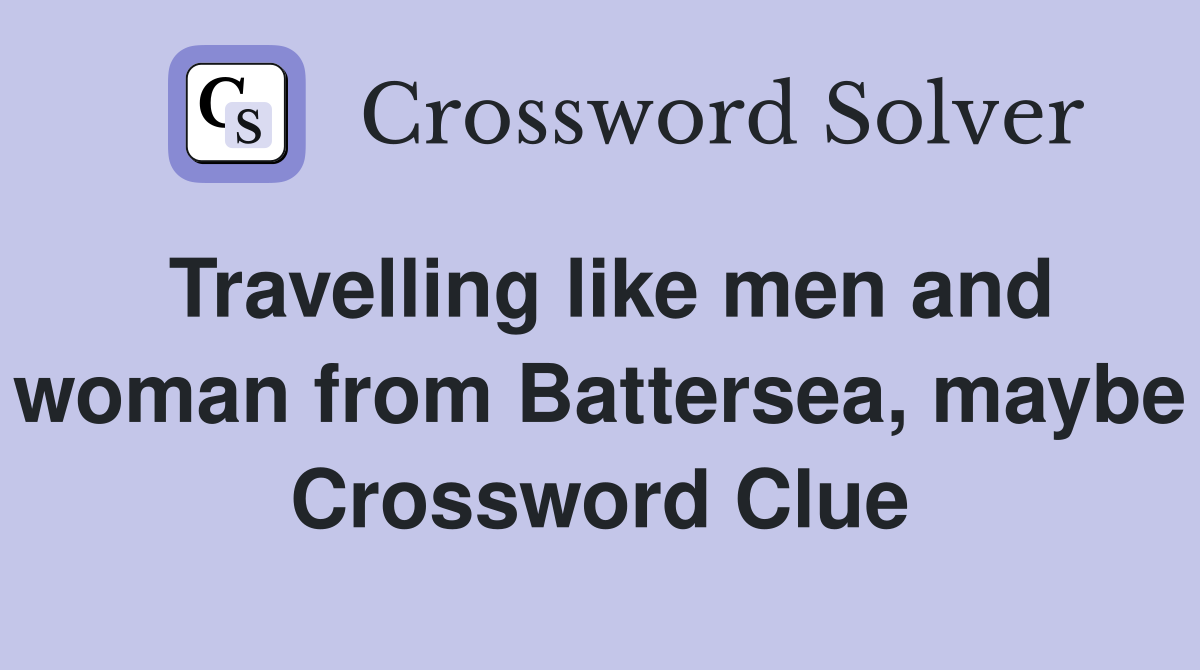 Travelling like men and woman from Battersea, maybe Crossword Clue
