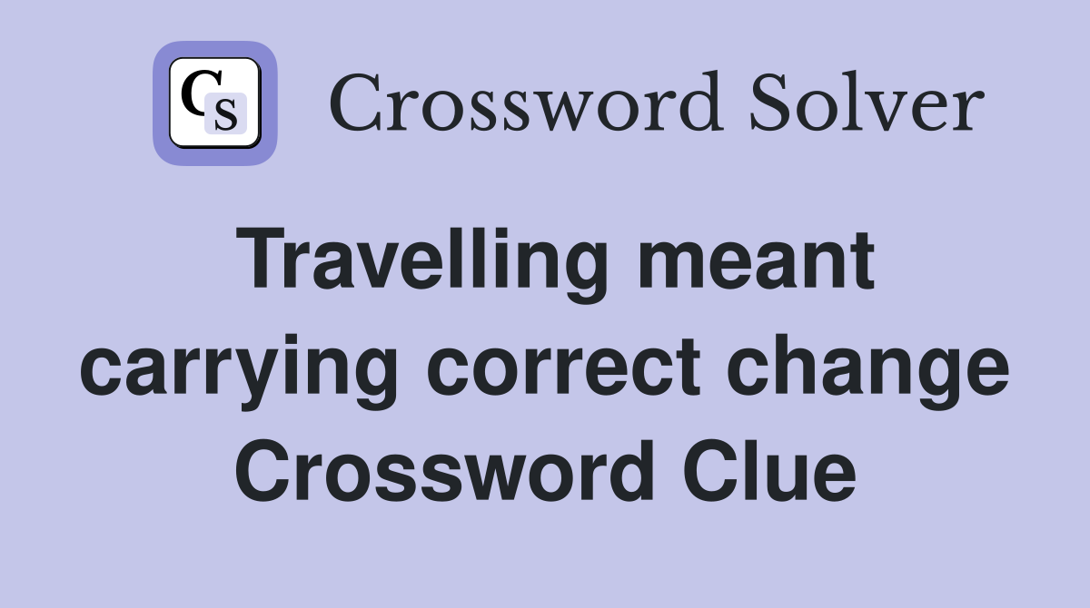 Travelling meant carrying correct change Crossword Clue