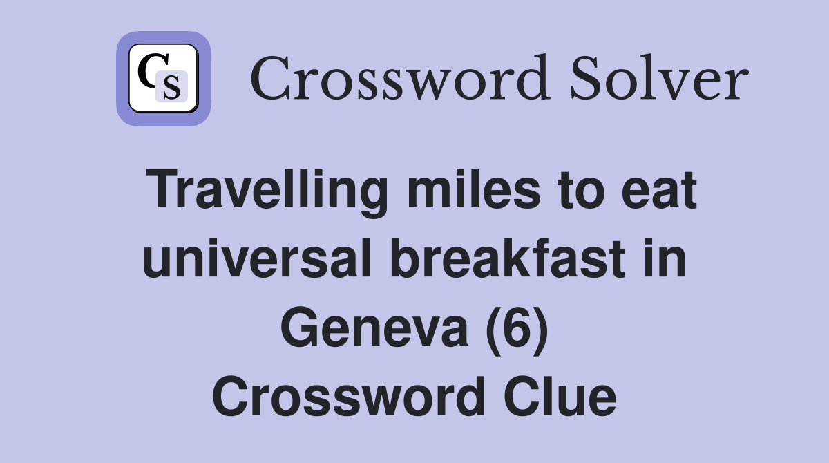 Travelling miles to eat universal breakfast in Geneva (6) Crossword Clue