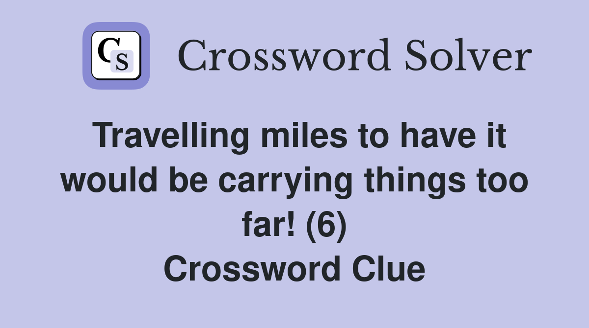 Travelling miles to have it would be carrying things too far! (6) Crossword Clue