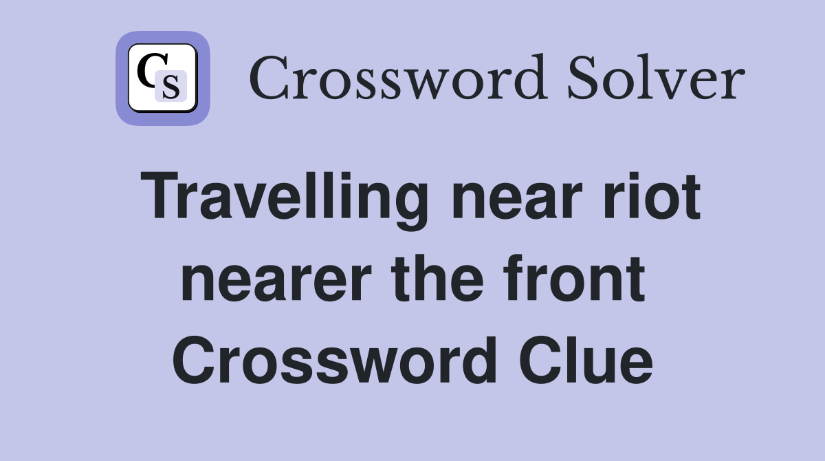 Travelling near riot nearer the front Crossword Clue