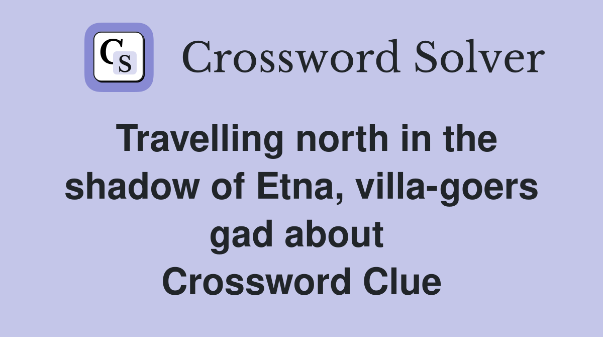 Travelling north in the shadow of Etna, villa-goers gad about  Crossword Clue