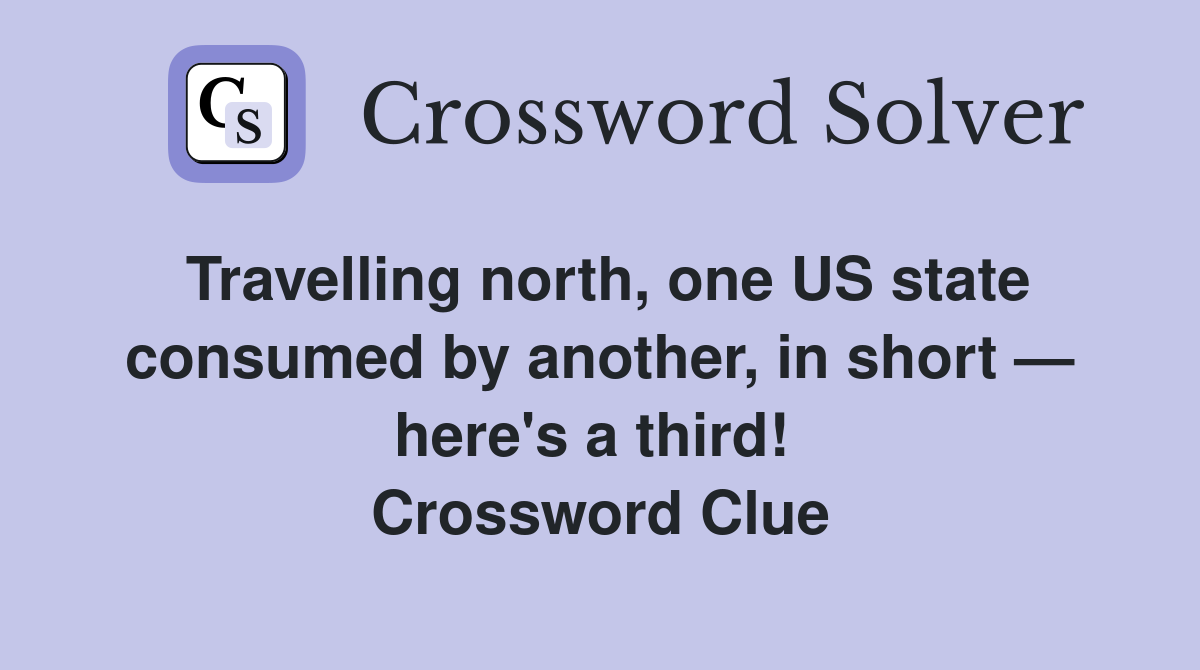 Travelling north, one US state consumed by another, in short — here's a third!  Crossword Clue