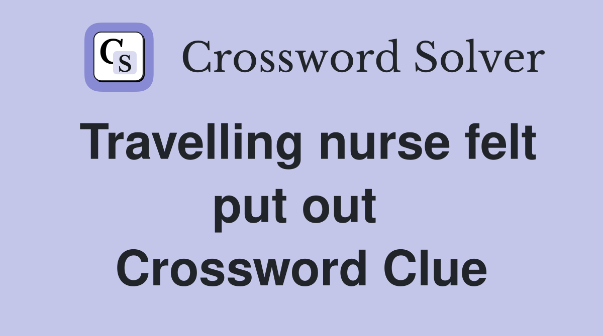Travelling nurse felt put out  Crossword Clue
