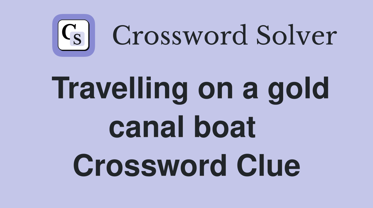 Travelling on a gold canal boat  Crossword Clue