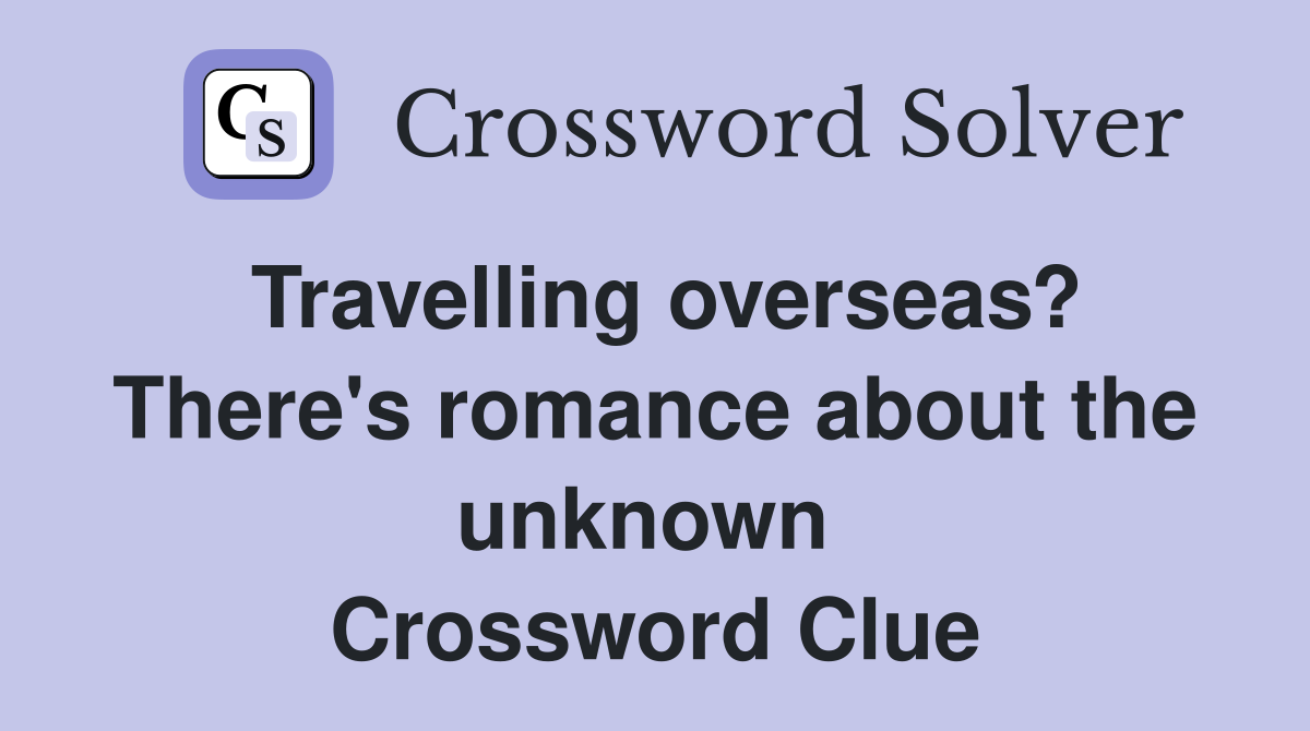 Travelling overseas? There's romance about the unknown  Crossword Clue