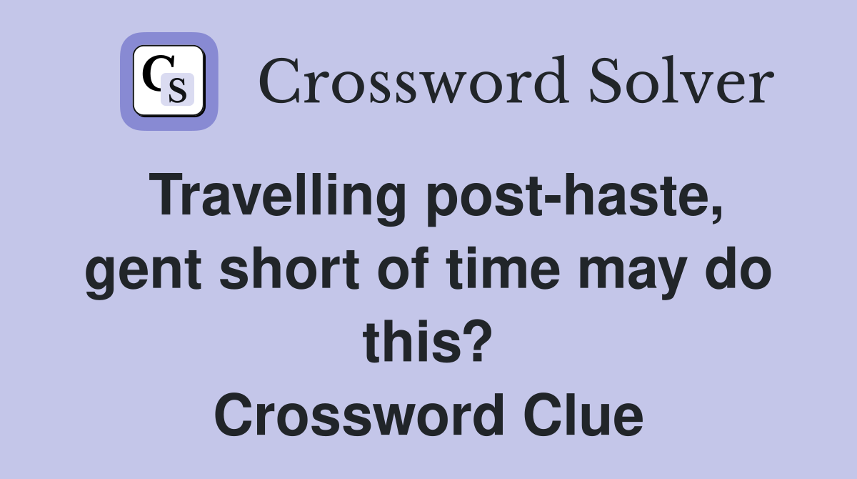 Travelling post-haste, gent short of time may do this? Crossword Clue