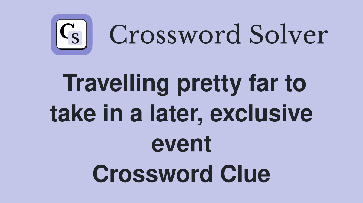 Travelling pretty far to take in a later, exclusive event Crossword Clue