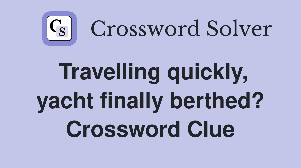 Travelling quickly, yacht finally berthed? Crossword Clue