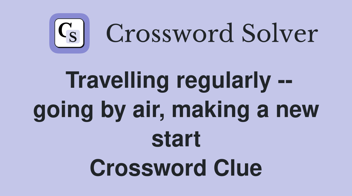 Travelling regularly -- going by air, making a new start Crossword Clue